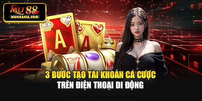 3 bước tạo tài khoản cá cược trên điện thoại di động