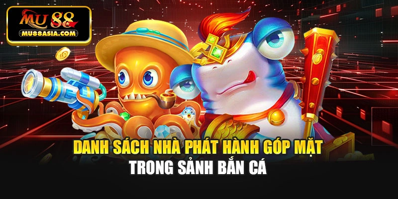 Danh sách nhà phát hành góp mặt trong sảnh bắn cá