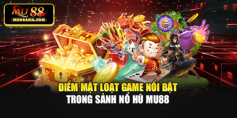 Điểm mặt loạt game nổi bật trong sảnh Nổ hũ Mu88