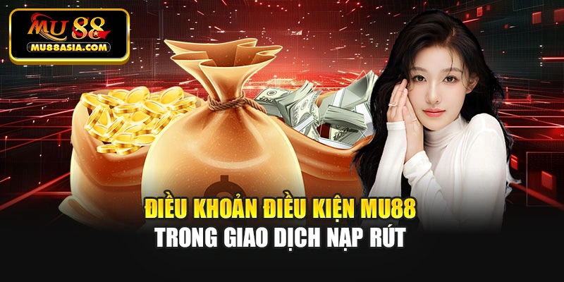 Điều khoản điều kiện Mu88 trong giao dịch nạp rút