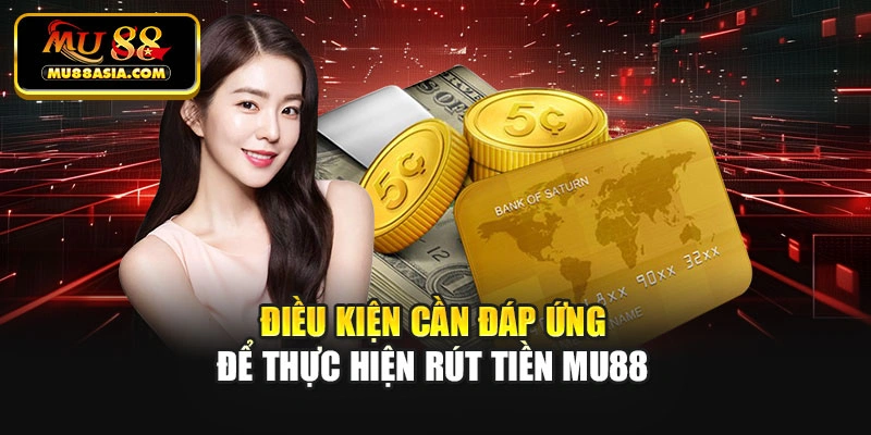 Điều kiện cần đáp ứng để thực hiện rút tiền Mu88