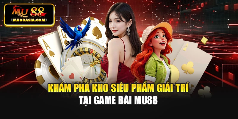 Khám phá kho siêu phẩm giải trí tại game bài Mu88