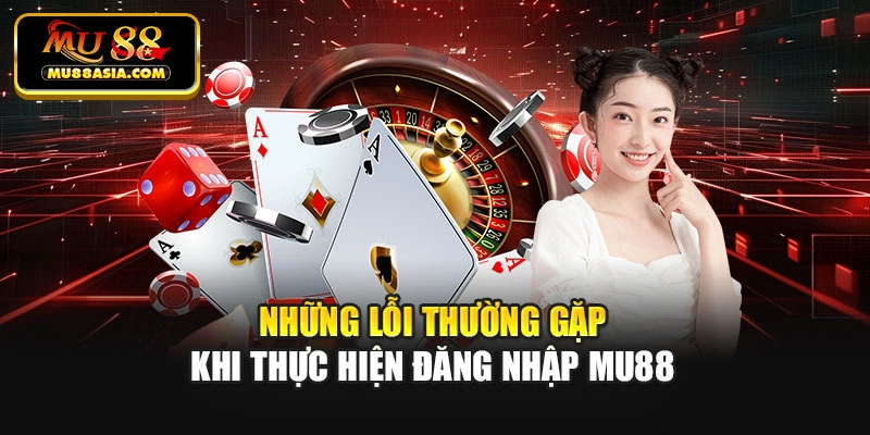 Những lỗi thường gặp khi thực hiện đăng nhập Mu88