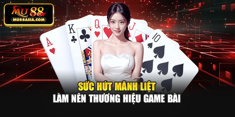 Sức hút mãnh liệt làm nên thương hiệu game bài