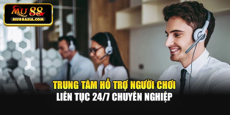 Trung tâm hỗ trợ người chơi liên tục 24/7 chuyên nghiệp